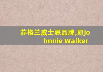 苏格兰威士忌品牌,即Johnnie Walker